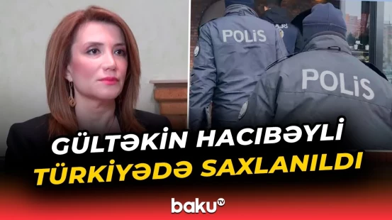 Sabiq millət vəkili Gültəkin Hacıbəyli Azərbaycana deportasiya ediləcək?
