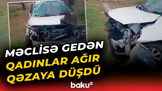Faciəvi hadisə | Xeyir işə gedən 4 qadın burada dəhşətli qəzaya düşdü - Baku TV