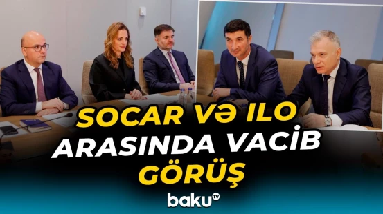 SOCAR və Beynəlxalq Əmək Təşkilatı arasında potensial əməkdaşlıq imkanlarının müzakirəsi - Baku TV