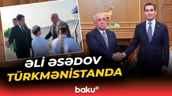Əli Əsədov Türkmənistanda işgüzar səfərdədir - Baku TV