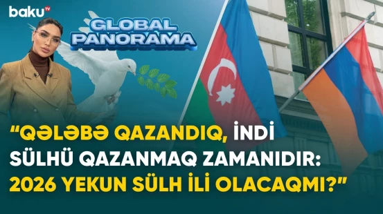 “Qələbə qazandıq, indi sülhü qazanmaq zamanıdır: 2026 yekun sülh ili olacaqmı?” | GLOBAL PANORAMA