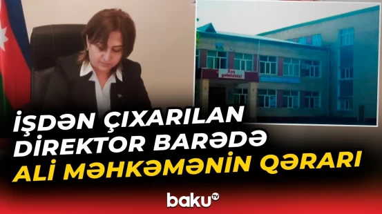 Vəzifəsindən azad edilən məktəb direktorunun şikayəti ilə bağlı Ali Məhkəmə qərar çıxardı - Baku TV