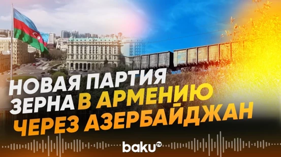 Новая партия российского зерна отправляется в Армению через Азербайджан - Baku TV | RU