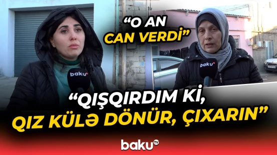 3 uşaq və 2 qadının olduğu evdə faciə: “Qonşulara dedim, kömək edin, təpiklə vurdum ki..." - Baku TV
