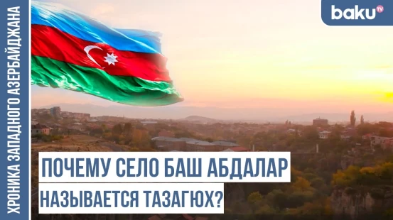 Баш Абаран, Баш Абдалар, Башкенд — следы тюркской истории / ХРОНИКА ЗАПАДНОГО АЗЕРБАЙДЖАНА