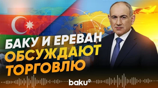 Никол Пашинян о торговле с Азербайджаном - Baku TV | RU