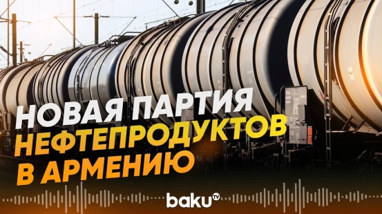 Азербайджан отправил в Армению вторую партию нефтепродуктов  - Baku TV | RU
