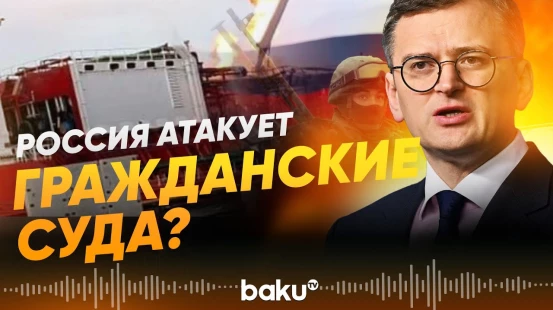 Украина обвиняет России в атаке на гражданские суда - Baku TV | RU