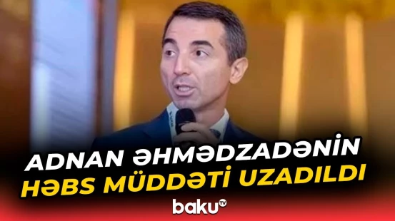 Məhkəmədən Adnan Əhmədzadə ilə bağlı qərar - Baku TV