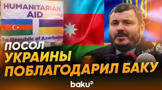 Посол Украины Юрий Гусев поблагодарил Азербайджан за гуманитарную помощь - Baku TV | RU