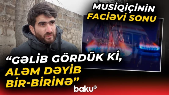 "Gördük ki, daha o deyil, ayağa qalxmır" | 32 yaşlı musiqiçinin faciəvi ölümü - Baku TV