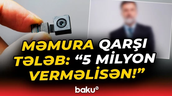 Məmurun evinə gizli kamera quraşdırıb, 5 milyon dollar tələb etdi - Baku TV
