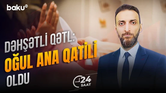 Bakıdakı qandonduran cinayətin təfərrüatı - 24 SAAT