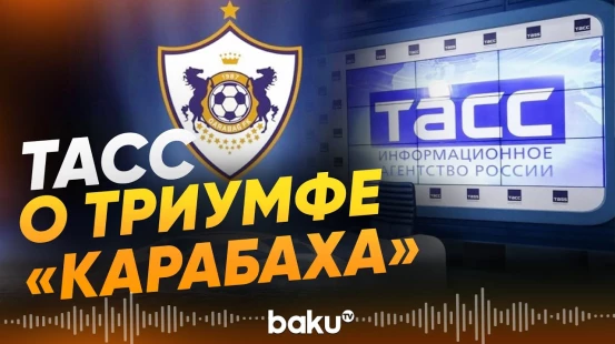 ТАСС подробно разобрало путь ФК «Карабах» к историческому успеху в Лиге чемпионов - Baku TV | RU