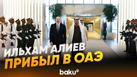 Президент Ильхам Алиев прибыл с рабочим визитом в Объединенные Арабские Эмираты - Baku TV | RU