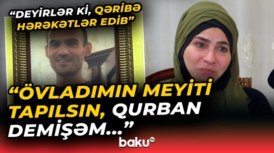 "Oğlumu qanunsuz saxlayıblar!" - Gəmidə həkim işləyən Tural müəmmalı şəkildə yoxa çıxdı - Baku TV