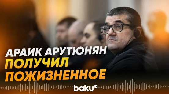 Араик Арутюнян приговорён к пожизненному заключению свободы - Baku TV | RU