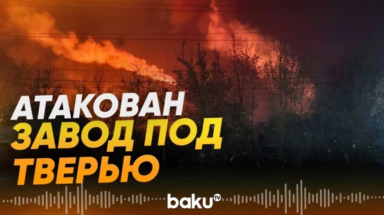 Подробности атаки на завод по производству топлива для ракет в Тверской области - Baku TV | RU