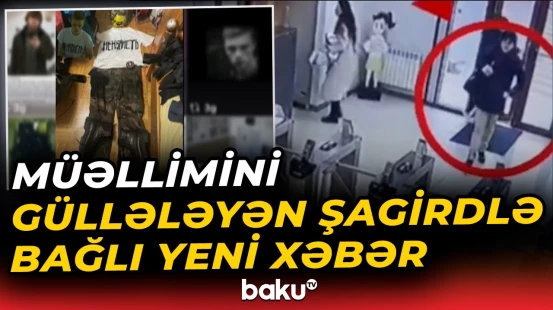 "İdrak" liseyində müəllimini güllələyən şagirdlə bağlı yeni detallar üzə çıxdı - Baku TV