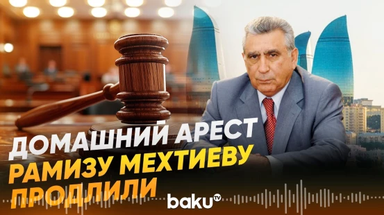 Суд продлил домашний арест Рамизу Мехтиеву - Baku TV | RU