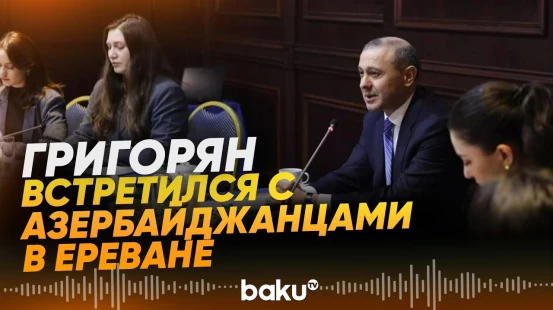 Григорян рассказал азербайджанским делегатам о динамике отношений между странами - Baku TV | RU