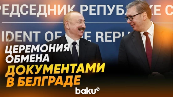 В Белграде состоялся обмен азербайджано-сербскими документами - Baku TV | RU