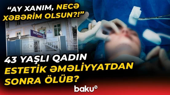 "Hamı belə ölə bilər, mən də..." - Qadın estetik əməliyyatın qurbanı oldu, yoxsa...? - Baku TV