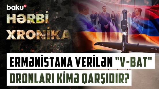 "V-BAT"lər Ermənistana üstünlük qazandıracaq, yoxsa daha bir ölkə ilə gərginlik? - HƏRBİ XRONİKA