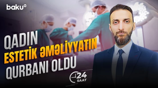 Gözəllik əməliyyatı ölümlə nəticələndi | "Medi Hall" klinikasında nə baş verir? - 24 SAAT