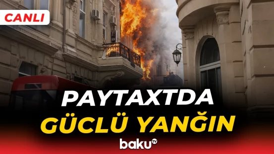 Bakının mərkəzində dəhşətli yanğın | Hadisə yerindən bağlantı - Baku TV CANLI