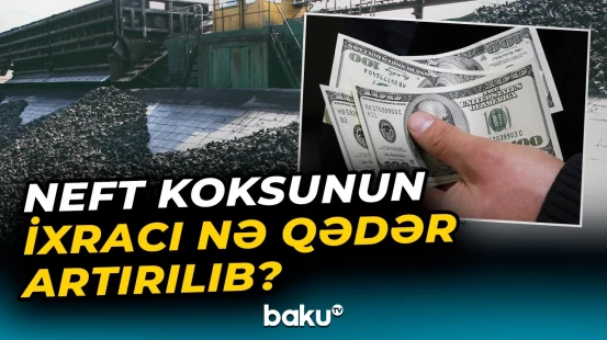 İxrac olunan neft koksunun dəyəri nə qədərdir? | Detallar açıqlandı - Baku TV