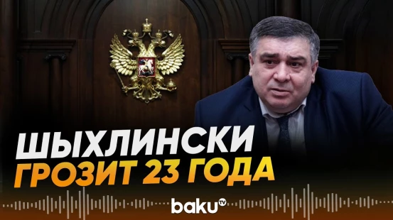 Прокуратура России требует 23 года тюрьмы для Шахина Шыхлински - Baku TV | RU