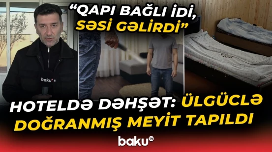 "Elə şey oldu ki..." - Dəhşətli olay: Doğranmış cəsədin tapıldığı hotelin əməkdaşı danışdı - Baku TV