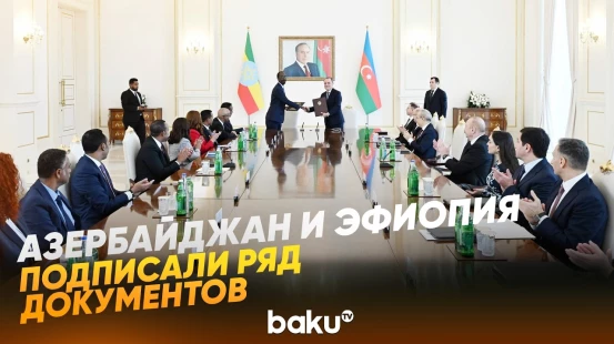 С участиием президента АР и премьер министра Эфиопии был подписан ряд документов - Baku TV | RU