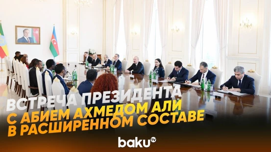 Ильхам Алиев провел расширенную встречу с премьер-министром Эфиопии - Baku TV | RU
