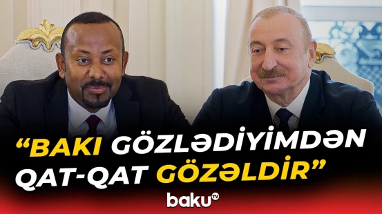 Efiopiyanın Baş naziri Azərbaycanla əlaqələr barədə hansı mesajları verdi? - Baku TV