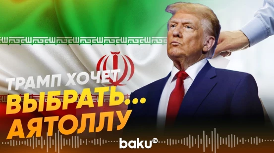 Трамп хочет лично участвовать в выборе следующего иранского лидера - Baku TV | RU