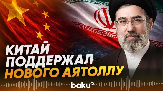 Китай отреагировал на назначение Моджтаба Хаменеи верховным лидером Ирана - Baku TV | RU