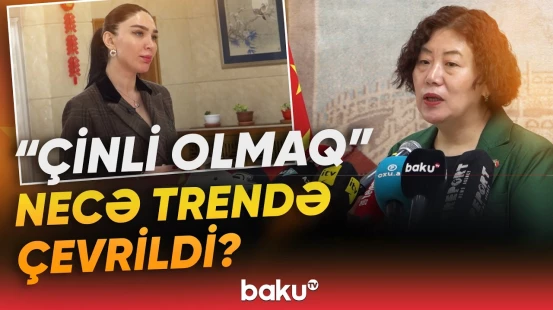 "Bir çox azərbaycanlı bunları edib" | Çin səfiri "Baku TV"nin sualını cavablandırdı - Baku TV