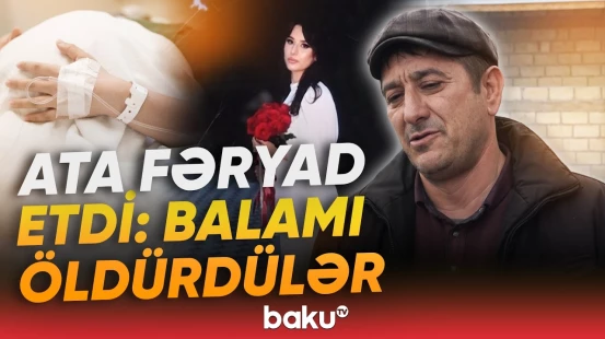 Cərrah dedi, qızı öldürmüsünüz, nəyinə baxacağam? | Qohumlar göz yaşlarını saxlaya bilmədi - Baku TV