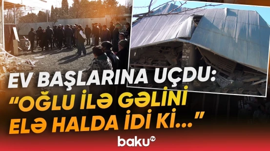 "Qışqırdım ki, çıxın bayıra..." | Tovuzda qorxunc partlayış: Ailə dəhşət yaşadı - Baku TV