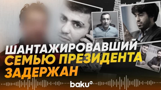 Служба Госбезопасности задержала человека, шантажировавшего семью президента - Baku TV | RU