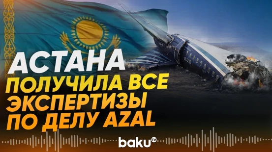 Крушение самолета AZAL: Казахстан получил все результаты экспертиз - Baku TV | RU