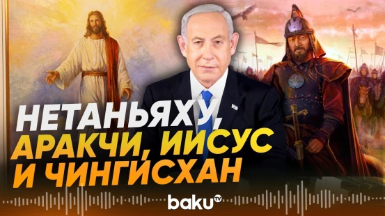Нетаньяху сравнил Иисуса и Чингисхана: реакция Аракчи - Baku TV | RU