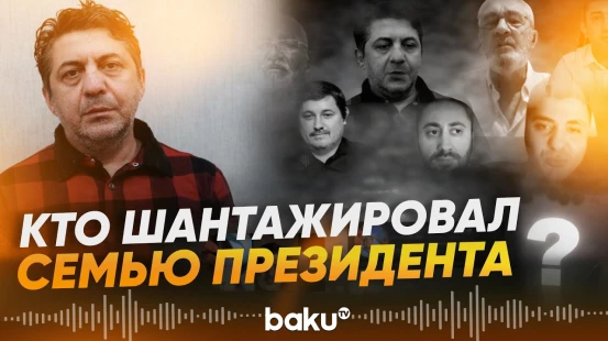 Новые подробности о человеке, шантажировавшем семью Президента АР - Baku TV | RU
