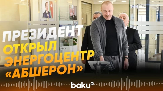 Ильхам Алиев запустил аккумуляторный центр «Абшерон» - Baku TV | RU
