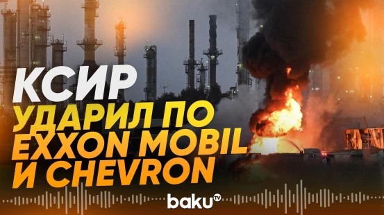 КСИР: атакованы объекты компаний Exxon Mobil и Chevron в ОАЭ - Baku TV | RU