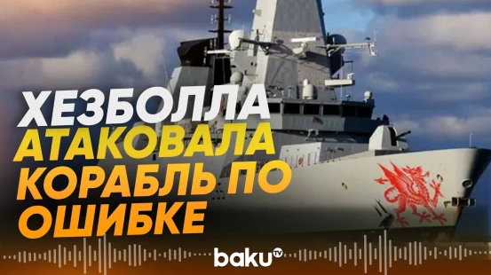 «Хезболла» атаковала британский военный корабль, приняв его за судно Израиля - Baku TV | RU