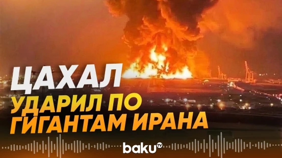 ЦАХАЛ вывел из строя нефтехимические заводы Ирана - Baku TV | RU