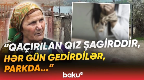 "Deyib ki, ərə getməsəm..." | 18 yaşlı qız qaçırıldı: “Qızı tort adı ilə aparıb...” - Baku TV